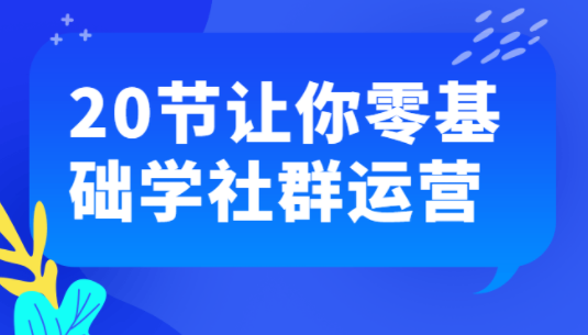 20天社群全体系培训课【完结】