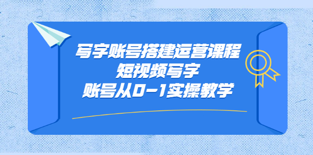 写字账号搭建运营课程，短视频写字账号从0-1实