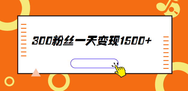 300粉丝一天变现1500+ 如何写出一发布就收钱的文