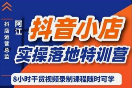 阿江·抖音小店实操落地特训营,抖店四种玩法实