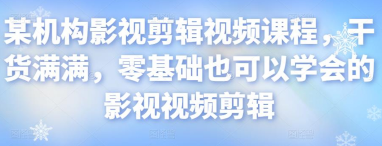 某机构影视剪辑视频课程，干货满满，零基础也