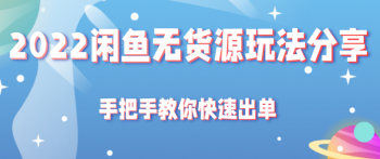 2022闲鱼无货源玩法分享，手把手教你快速出单’