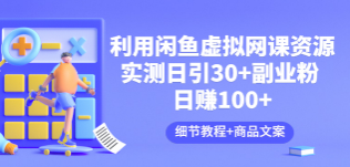 利用闲鱼虚拟网课资源：实测日引30+副业粉 日赚