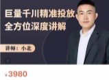 小北：巨量千川精准投放全方位深度讲解3980