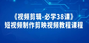 《视频剪辑-必学38课》短视频制作剪映视频教程