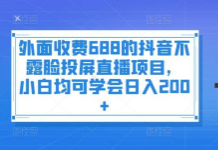 外面收费688的抖音不露脸投屏直播项目，小白均