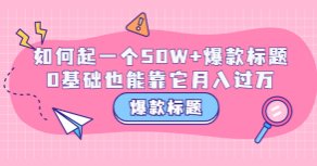 爆款标题训练营：如何起一个50W+爆款爆款，0基础