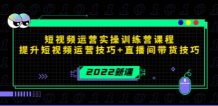 2022短视频运营实操训练营课程