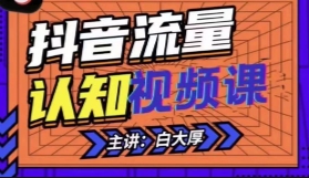 白大厚抖音流量认知课【网盘资源】